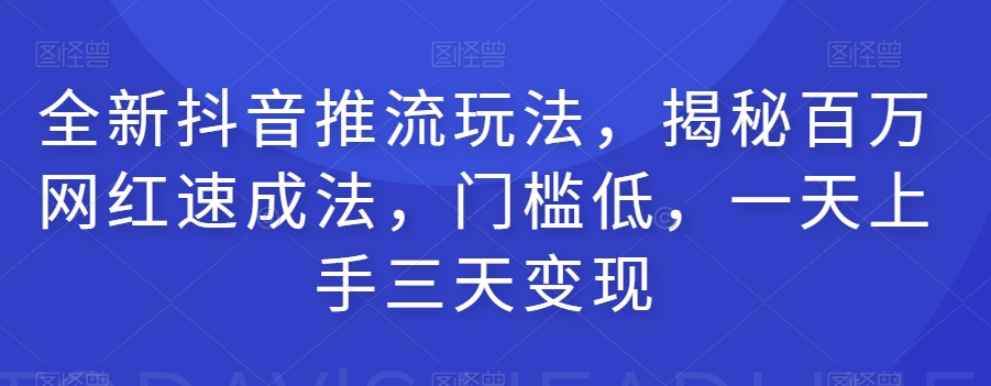 全新抖音推流玩法,揭秘百万网红速成法,门槛低,一天上手三天变现