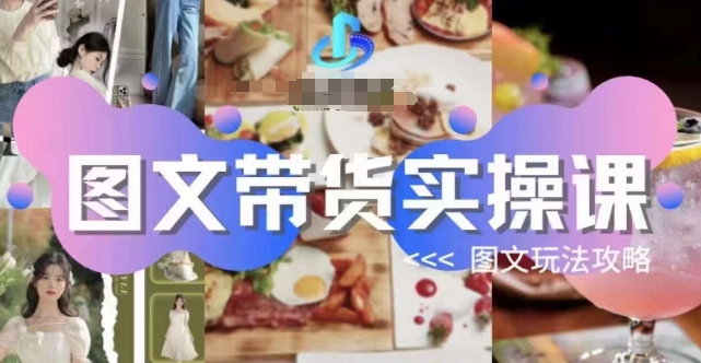 图文带货实操课，图文玩法攻略玩法-八爪鱼资源库