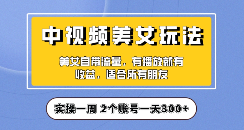 实操一天300+，中视频美女号项目拆解，保姆级教程助力你快速成单！【揭秘】-八爪鱼资源库