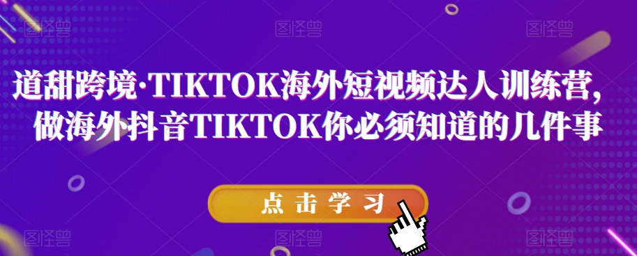 道甜跨境·TIKTOK海外短视频达人训练营，做海外抖音TIKTOK你必须知道的几件事-八爪鱼资源库