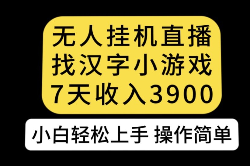 无人直播找汉字小游戏新玩法，7天收益3900，小白轻松上手人人可操作【揭秘】-八爪鱼资源库