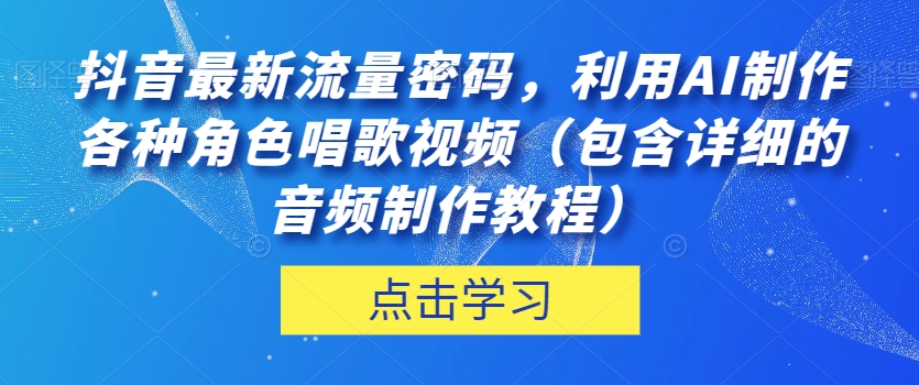抖音最新流量密码，利用AI制作各种角色唱歌视频（包含详细的音频制作教程）【揭秘】-八爪鱼资源库
