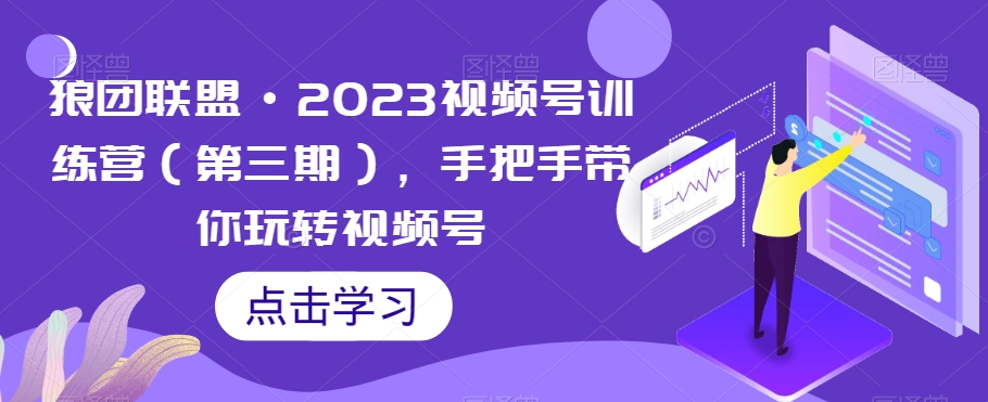 狼团联盟·2023视频号训练营(第三期),手把手带你玩转视频号