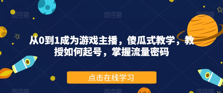 从0到1成为游戏主播，傻瓜式教学，教授如何起号，掌握流量密码-八爪鱼资源库