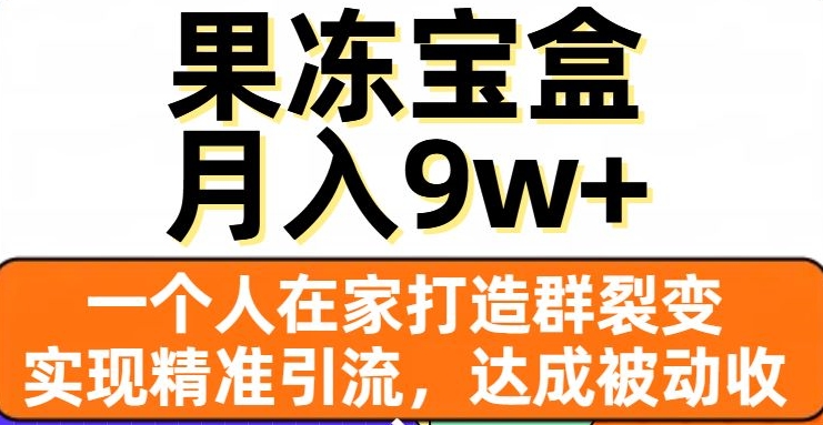 果冻宝盒，一个人在家打造群裂变，实现精准引流，达成被动收入，月入9w+-八爪鱼资源库