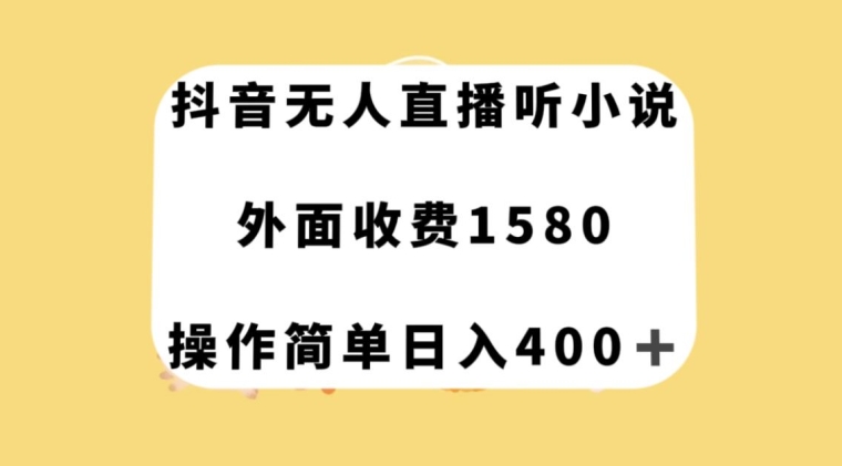 抖音无人直播听小说，外面收费1580，操作简单日入400+【揭秘】-八爪鱼资源库