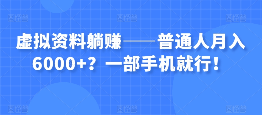虚拟资料躺赚——普通人月入6000+?一部手机就行!