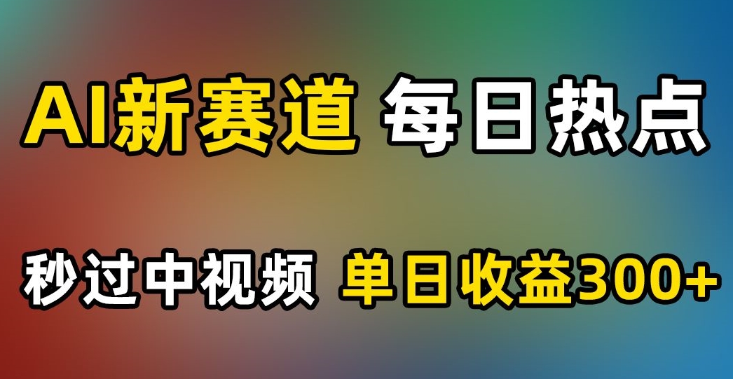 AI新赛道，每日热点，秒过中视频，单日收益300+【揭秘】-八爪鱼资源库