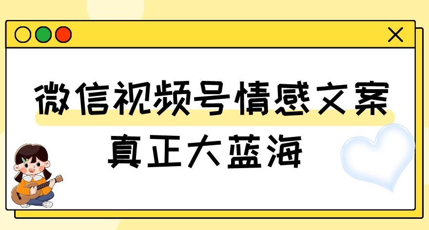 视频号情感文案，真正大蓝海，简单操作，新手小白轻松上手（教程+素材）【揭秘】-八爪鱼资源库