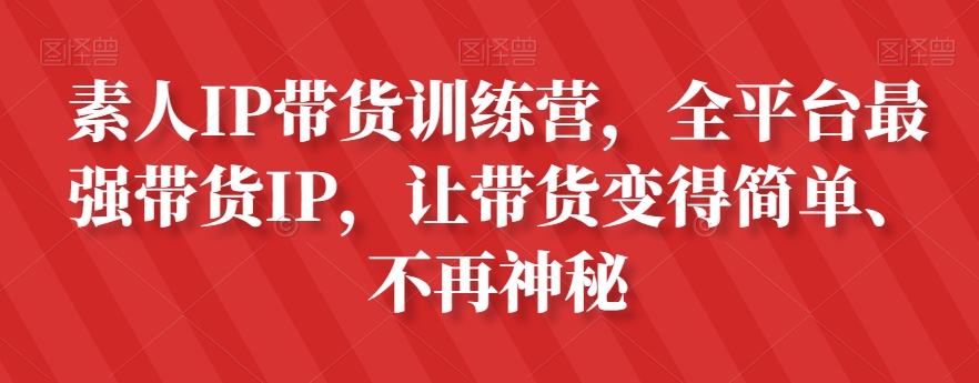 素人IP带货训练营，全平台最强带货IP，让带货变得简单、不再神秘-八爪鱼资源库