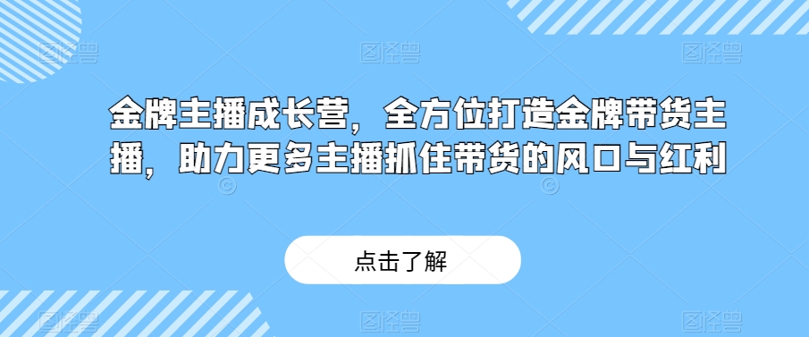 金牌主播成长营，全方位打造金牌带货主播，助力更多主播抓住带货的风口与红利-八爪鱼资源库