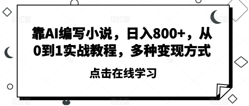 靠AI编写小说，日入800+，从0到1实战教程，多种变现方式【揭秘】-八爪鱼资源库