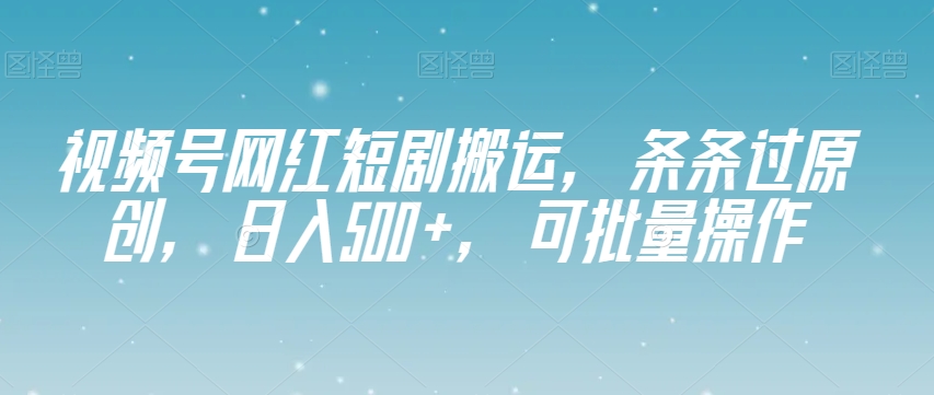 视频号网红短剧搬运，条条过原创，日入500+，可批量操作【揭秘】-八爪鱼资源库