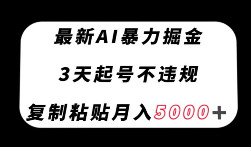 最新AI暴力掘金,3天必起号不违规,复制粘贴月入5000+【揭秘】