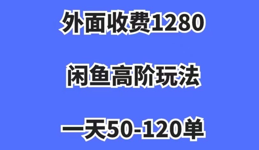 外面收费1280，闲鱼高阶玩法，一天50-120单，市场需求大，日入1000+【揭秘】-八爪鱼资源库