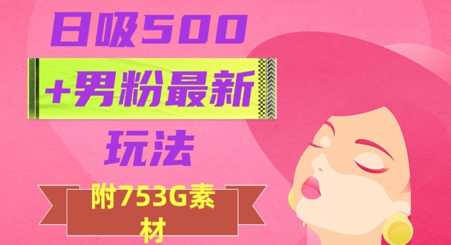 日吸500+男粉最新玩法，从作品制作到如何引流及后端变现，保姆级教程【揭秘】-八爪鱼资源库