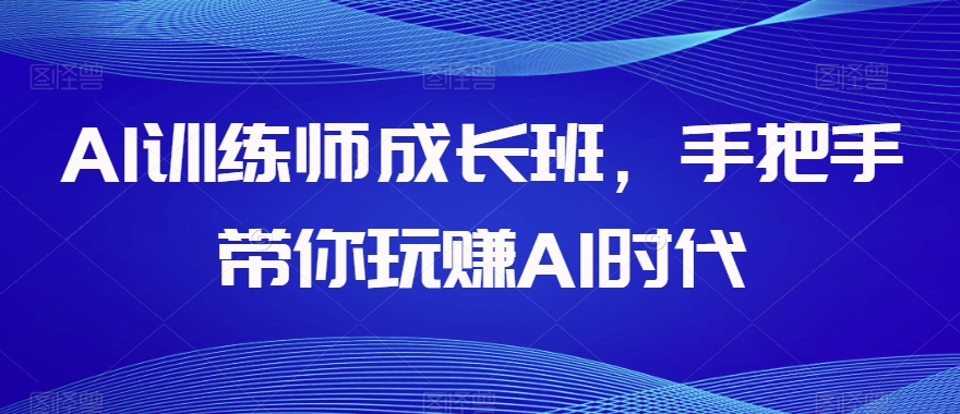 AI训练师成长班，手把手带你玩赚AI时代-八爪鱼资源库