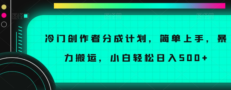 冷门创作者分成计划，简单上手，暴力搬运，小白轻松日入500+【揭秘】-八爪鱼资源库