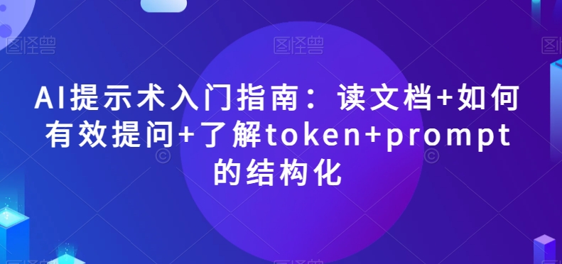 AI提示术入门指南：读文档+如何有效提问+了解token+prompt的结构化【揭秘】-八爪鱼资源库