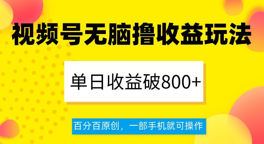 视频号无脑撸收益玩法，单日收益破800+，百分百原创，一部手机就可操作【揭秘】-八爪鱼资源库