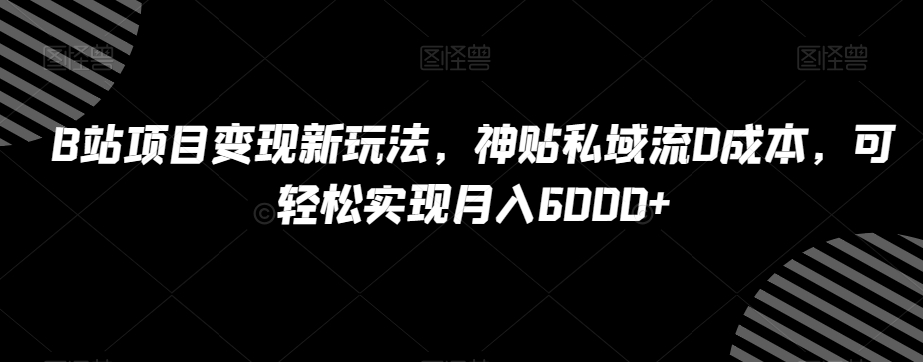 B站项目变现新玩法，神贴私域流0成本，可轻松实现月入6000+【揭秘】-八爪鱼资源库