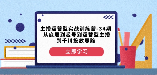 主播运营型实战训练营-第34期从底层到起号到运营型主播到千川投放思路-八爪鱼资源库