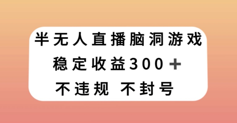 半无人直播脑洞小游戏，每天收入300+，保姆式教学小白轻松上手【揭秘】-八爪鱼资源库