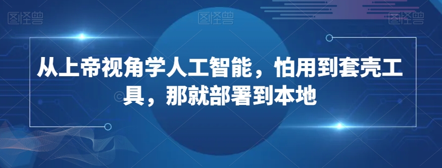 从上帝视角学人工智能，怕用到套壳工具，那就部署到本地-八爪鱼资源库