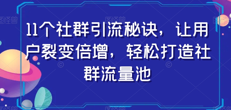 11个社群引流秘诀，让用户裂变倍增，轻松打造社群流量池-八爪鱼资源库