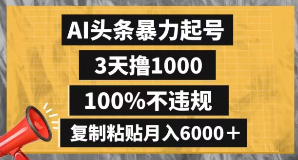 AI头条暴力起号,3天撸1000,100%不违规,复制粘贴月入6000+【揭秘】