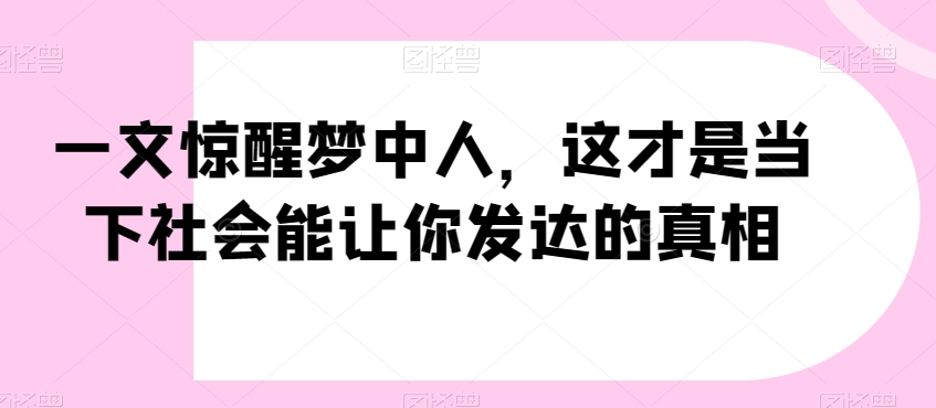 一文惊醒梦中人，这才是当下社会能让你发达的真相【公众号付费文章】-八爪鱼资源库