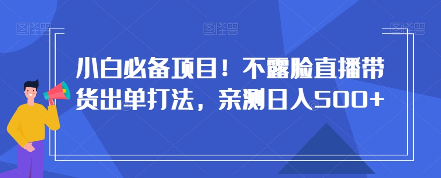 小白必备项目！不露脸直播带货出单打法，亲测日入500+【揭秘】-八爪鱼资源库
