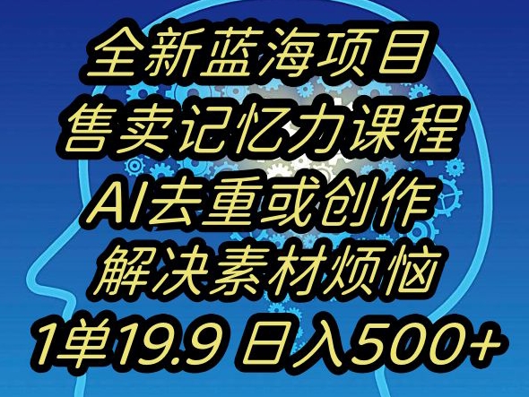 蓝海项目记忆力提升，AI去重，一单19.9日入500+【揭秘】-八爪鱼资源库