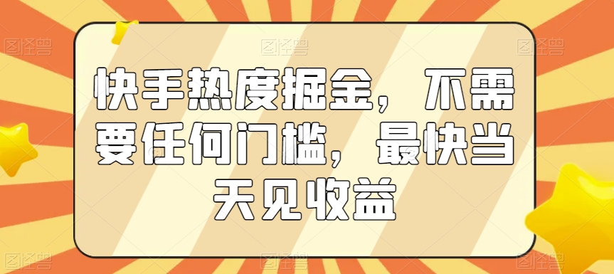 快手热度掘金，不需要任何门槛，最快当天见收益【揭秘】-八爪鱼资源库