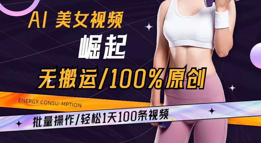 AI美女视频崛起玩法无搬运100%原创，批量操作，轻松1天100条【揭秘】-八爪鱼资源库