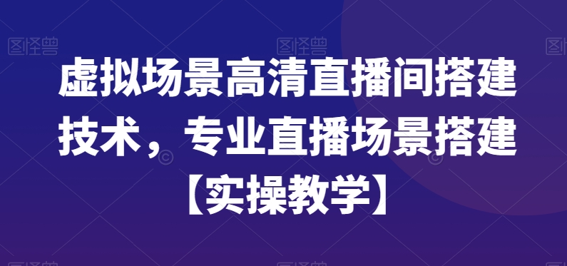 虚拟场景高清直播间搭建技术，专业直播场景搭建【实操教学】-八爪鱼资源库