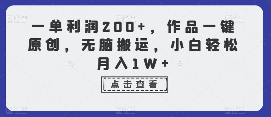 一单利润200+,作品一键原创,无脑搬运,小白轻松月入1W+【揭秘】