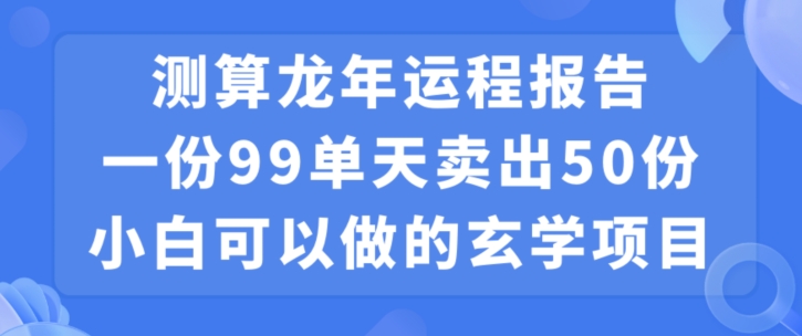 小白可做的玄学项目,出售”龙年运程报告”一份99元单日卖出100份利润9900元,0成本投入【揭秘】-八爪鱼资源库