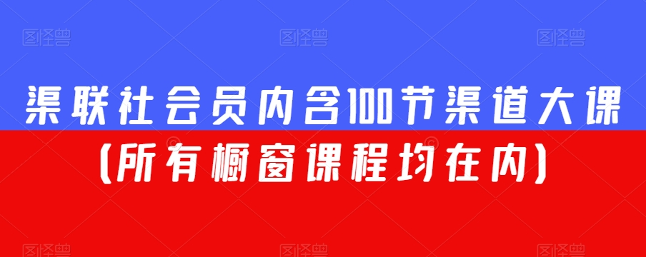 渠联社会员内含100节渠道大课（所有橱窗课程均在内）-八爪鱼资源库