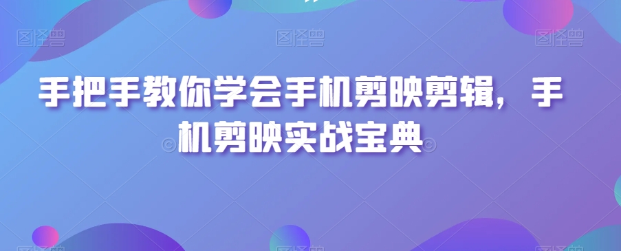 手把手教你学会手机剪映剪辑,手机剪映实战宝典