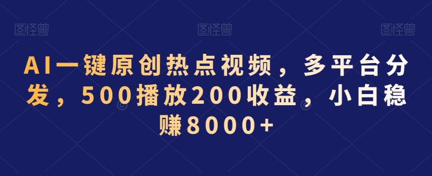 AI一键原创热点视频,多平台分发,500播放200收益,小白稳赚8000+【揭秘】