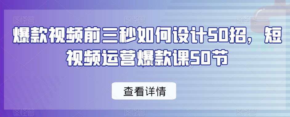 爆款视频前三秒如何设计50招,短视频运营爆款课50节