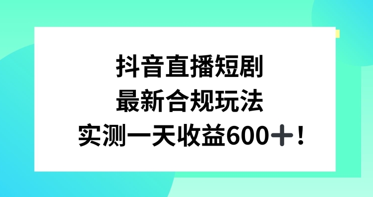 抖音直播短剧最新合规玩法,实测一天变现600+,教程+素材全解析【揭秘】