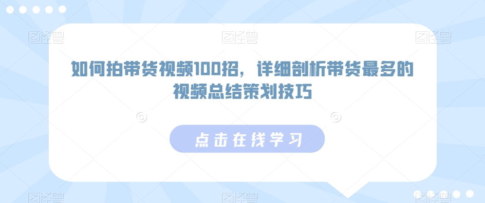 如何拍带货视频100招，详细剖析带货最多的视频总结策划技巧-八爪鱼资源库