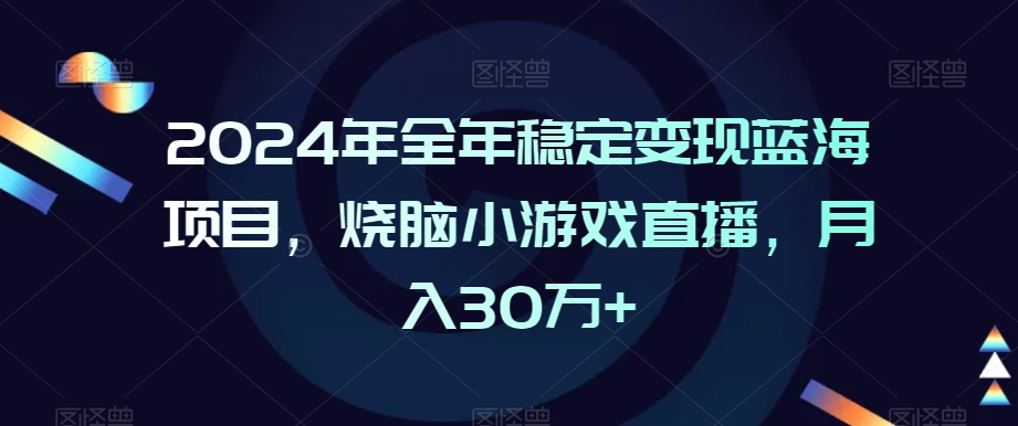 2024年全年稳定变现蓝海项目，烧脑小游戏直播，月入30万+【揭秘】-八爪鱼资源库