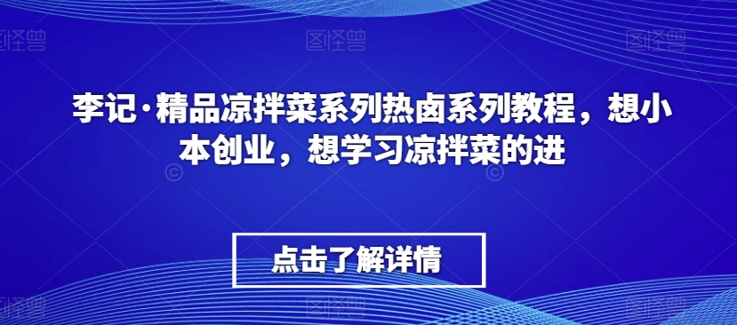 李记·精品凉拌菜系列热卤系列教程，想小本创业，想学习凉拌菜的进-八爪鱼资源库