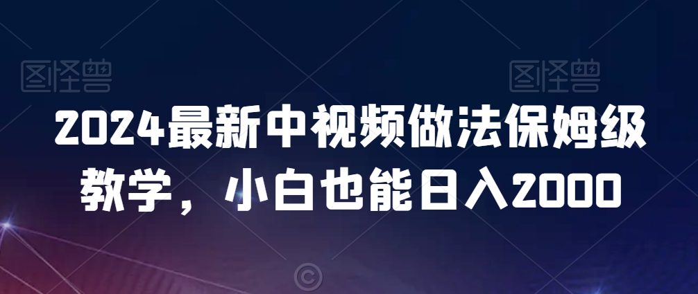 2024最新中视频做法保姆级教学，小白也能日入2000【揭秘】-八爪鱼资源库