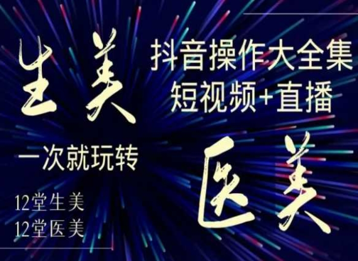 美业全干货·生美·医美抖音操作合集，短视频+直播，一次就玩转-八爪鱼资源库