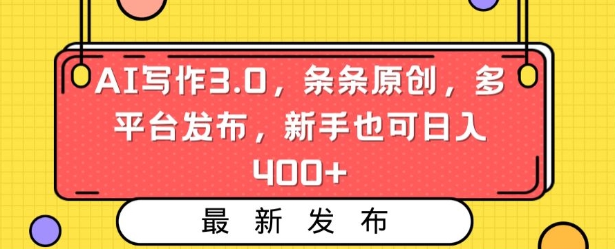 AI写作3.0，条条原创，多平台发布，新手也可日入400+【揭秘】-八爪鱼资源库