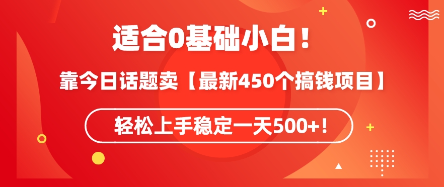 靠今日话题玩法卖【最新450个搞钱玩法合集】，轻松上手稳定一天500+【揭秘】-八爪鱼资源库